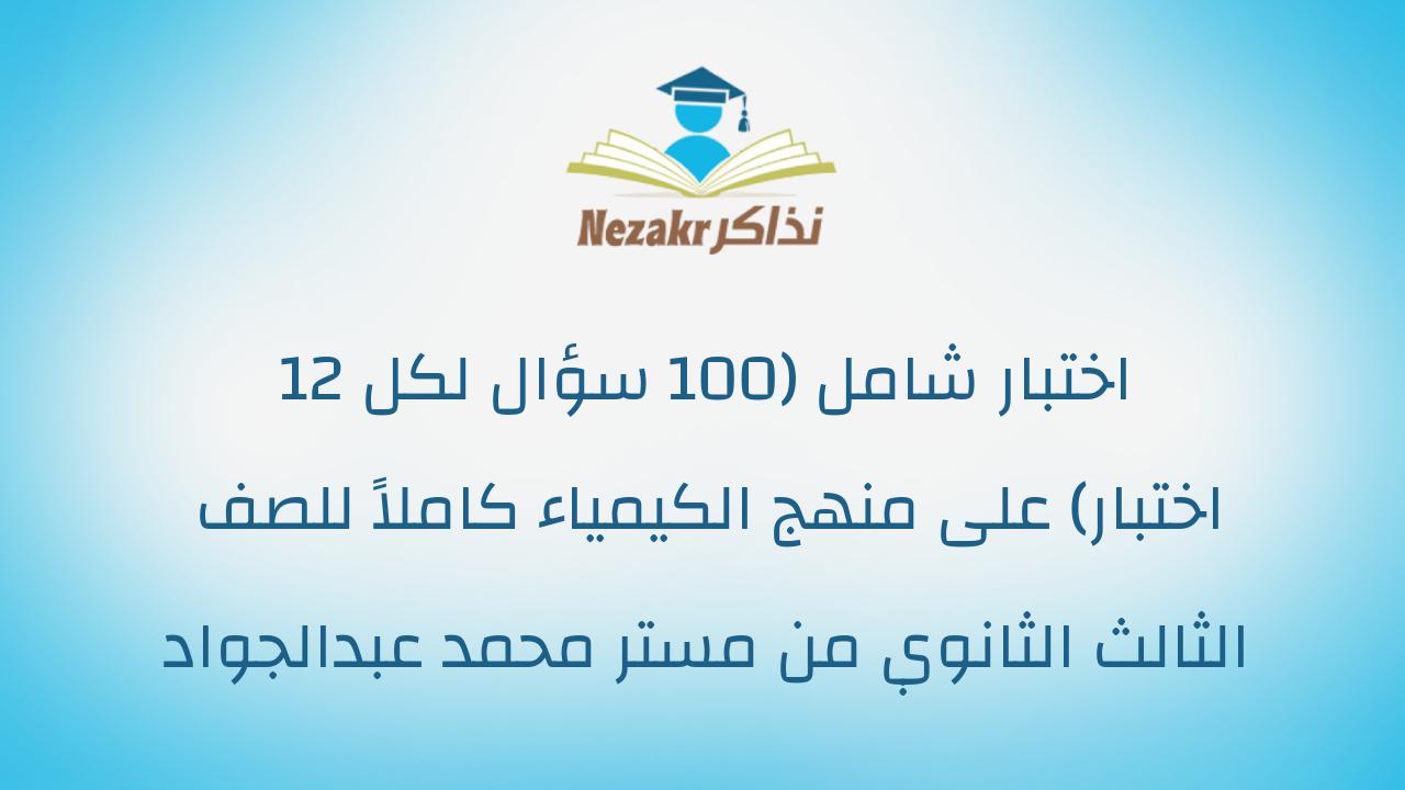 12 اختبار شامل (100 سؤال لكل اختبار) على منهج الكيمياء كاملاً للصف الثالث الثانوي من مستر محمد عبدالجواد